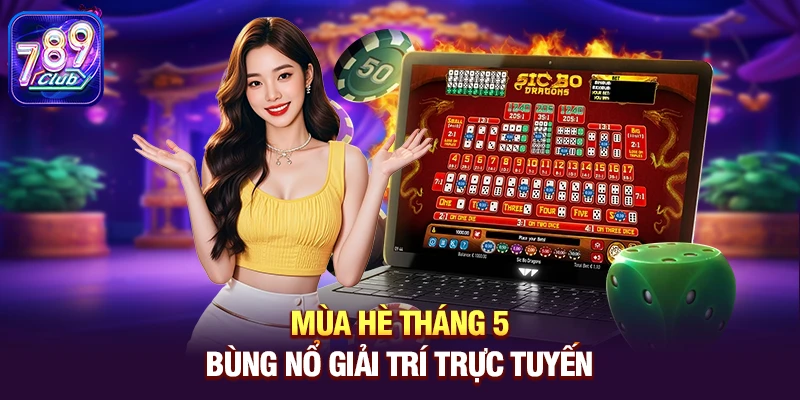 Mùa hè tháng 5 bùng nổ giải trí trực tuyến 