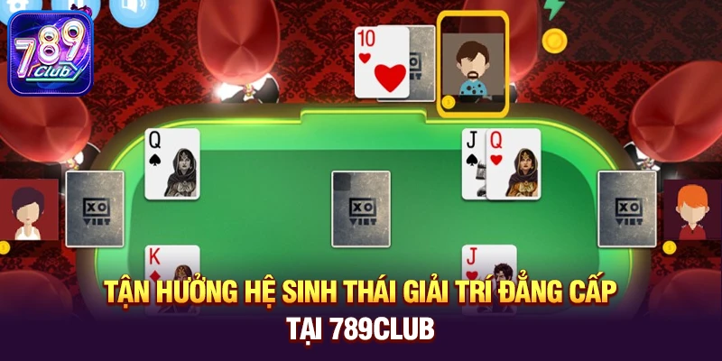 Tận hưởng hệ sinh thái giải trí đẳng cấp tại 789club